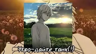 Утро-дайте танк(!)
