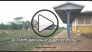 O Trem passou e a gente ficou... (Parte 6)