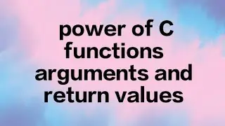 The Power of C Functions: Arguments & Return Values