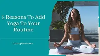 5 Reasons To Add Yoga To Your Routine