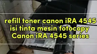 Tutorial Isi tinta mesin fotocopy Canon iRA 4545 || Cara refill toner canon iRAdvance 4525,4535,4545