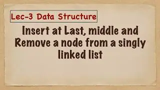 Data Structure-3 (Singly Linked List, insertion at end, Insertion at middle, Removal of node)