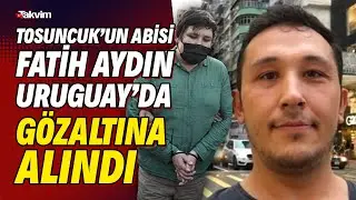 ‘Tosuncuk’ lakaplı Mehmet Aydın’ın abisi Fatih Aydın Uruguay’da gözaltına alındı
