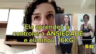 Ela aprendeu a controlar a Ansiedade e eliminou 16KG
