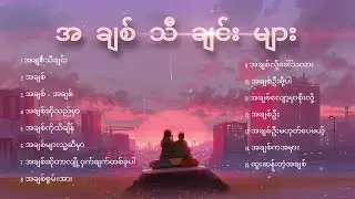 အချစ်သီချင်းများ / Myanmar love songs