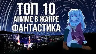 ТОП 10 лучших АНИМЕ в жанре ФАНТАСТИКА