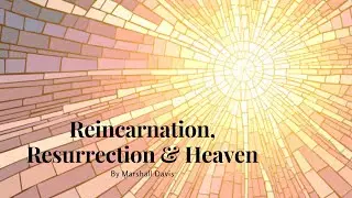 Reincarnation, Resurrection & Heaven