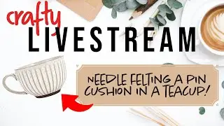 Crafty Livestream - Creating a pin cushion inside a teacup!