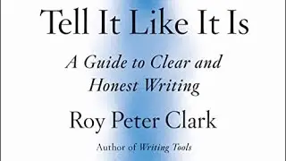 Tell It Like It Is: A Guide to Clear and Honest Writing by Roy Peter Clark