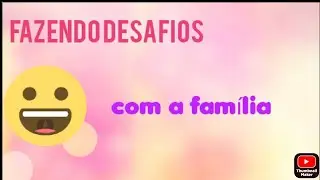 Fazendo desafios com minha família.