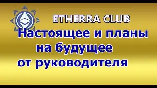 ETHERRA CLUB. Настоящее и планы на будущее (от руководителя)