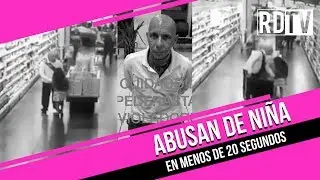 Abusan de niña en menos de 20 segundos