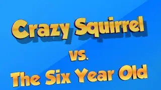 Crazy Squirrel vs. The Six Year Old.