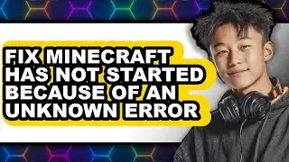 How to Fix Minecraft Has Not Started Because of an Unknown Error (full Guide)