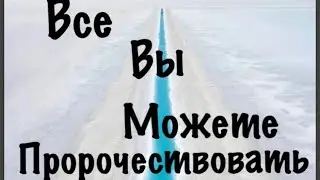 Как пророчествовать в наше время? Могу ли я пророчествовать и как?