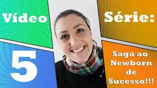 Vídeo 5 da Série: Saga ao Newborn de Sucesso! Técnicas para Newborn. Como acalmar o bebê etc.
