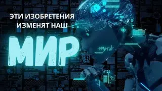 ИЗОБРЕТЕНИЯ Которые скоро Изменят НАШ МИР