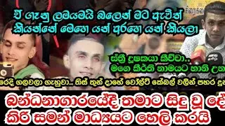 මට රිදෙනවා සර්|බන්ධනාගාරයෙදි තමාට සිදු වු දෙ කිරි සමන් හෙලිකරයි|kiri saman leak