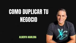 ALBERTO AGUILERA COMO DUPLICAR TU NEGOCIO