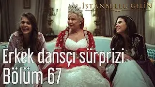 İstanbullu Gelin 67. Bölüm - Erkek Dansçı Sürprizi