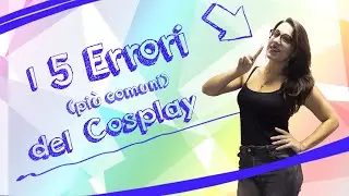 I 5 Errori (più comuni) del Cosplay  - How to Cosplay