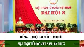 Bế mạc Đại hội đại biểu toàn quốc Mặt trận Tổ quốc Việt Nam lần thứ X