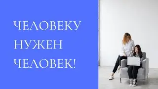 Человеку нужен человек. Зачем?