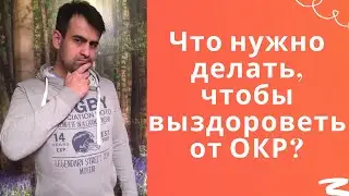 Что нужно делать, чтобы выздороветь от ОКР? - Лечение ОКР (Обсессивно - Компульсивное Расстройство)