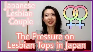 【LGBT】 Pressure on Lesbian Tops in Japan 【Japanese Lesbian Couple】