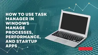 How to Use Task Manager in Windows Manage Processes, Performance, and Startup Apps