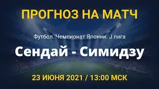 Сендай - Симидзу. Прогноз на матч чемпионата Японии. 23 июня 2021