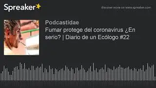 Fumar protege del coronavirus ¿En serio? | Diario de un Ecólogo #22