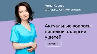 Педиатр, аллерголог-иммунолог Анна Косова "Актуальные вопросы пищевой аллергии у детей"