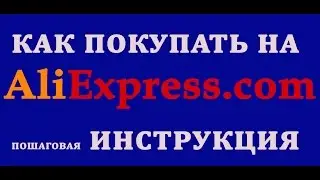 КАК ПОКУПАТЬ НА АЛИЭКСПРЕСС. ПОКУПКИ НА ALIEXPRESS. ИНСТРУКЦИЯ ДЛЯ НОВИЧКОВ.