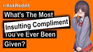 The Most INSULTING Compliment You've Been Given? (r/AskReddit)