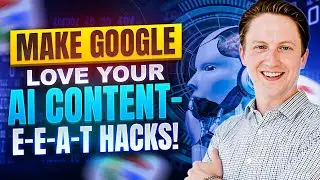 Make Google LOVE Your AI Content - E-E-A-T Hacks