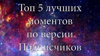 ТОП 5 ЛУЧШИХ МОМЕНТОВ ПО ВЕРСИИ ПОДПИСЧИКОВ