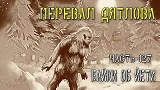 Перевал Дятлова. Часть 127. Байки об Йети.