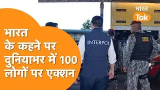 100 गुनहगारों को  India उठाकर लाने की तैयारी, एक्शन में Interpol