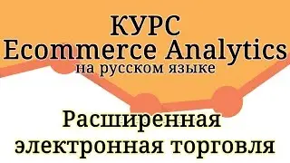 Ecommerce Analytics - Расширенная электронная торговля