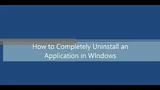 How to Completely Uninstall an  Application in WIndows
