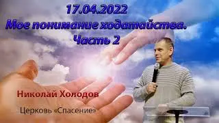 2022 04 17 Мое Понимание  Ходатайства   Часть 2 - Николай Холодов
