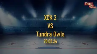 ХСК 2 - Tundra Owls 2 / 28.03.2024