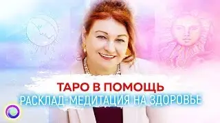 ТАРО В ПОМОЩЬ. Расклад-медитация на здоровье — Любовь Грин