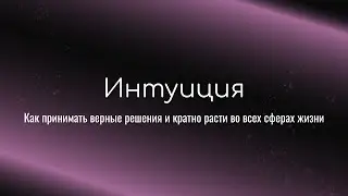 Интуиция. Как принимать верные решения и кратно расти в отношениях, деньгах, реализации.