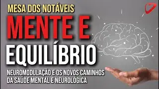NEUROMODULAÇÃO E OS NOVOS CAMINHOS DA SAÚDE MENTAL E NEUROLÓGICA - Mesa dos Notáveis - 01/11