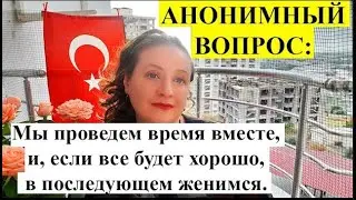 АНОНИМНЫЙ ВОПРОС: Если все будет хорошо, то в последующем поженимся...