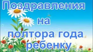 Поздравления на полтора года ребенку   Тебе сегодня полтора, Еще чуть чуть и будет два!