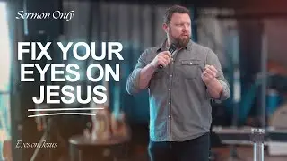 Fix Your Eyes On Jesus | Sermon Only | Eyes On Jesus