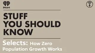 Selects: How Zero Population Growth Works | STUFF YOU SHOULD KNOW